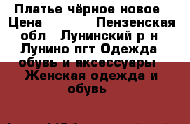 Платье чёрное новое › Цена ­ 1 500 - Пензенская обл., Лунинский р-н, Лунино пгт Одежда, обувь и аксессуары » Женская одежда и обувь   